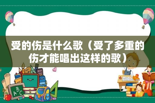 受的伤是什么歌（受了多重的伤才能唱出这样的歌）