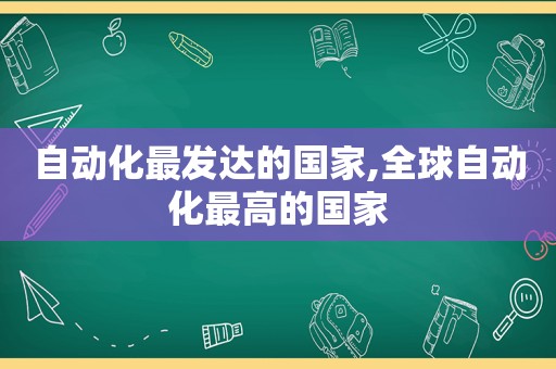 自动化最发达的国家,全球自动化最高的国家