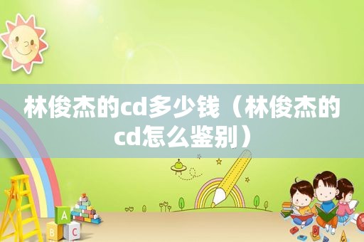 林俊杰的cd多少钱（林俊杰的cd怎么鉴别）