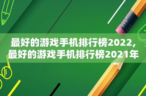 最好的游戏手机排行榜2022,最好的游戏手机排行榜2021年