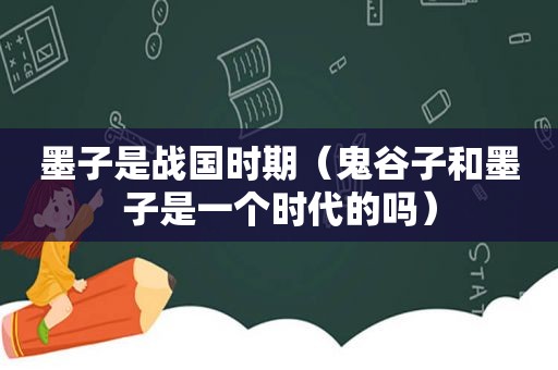 墨子是战国时期（鬼谷子和墨子是一个时代的吗）