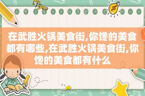 在武胜火锅美食街,你馋的美食都有哪些,在武胜火锅美食街,你馋的美食都有什么