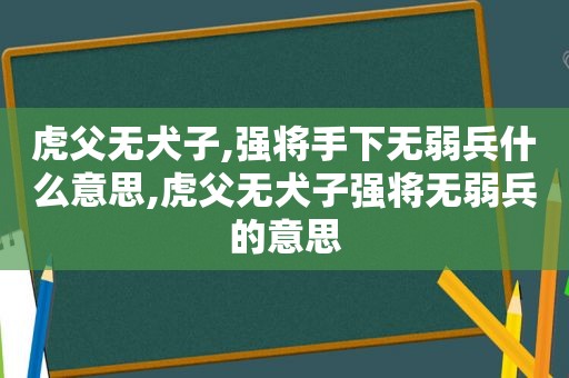 虎父无犬子,强将手下无弱兵什么意思,虎父无犬子强将无弱兵的意思