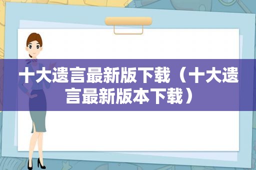 十大遗言最新版下载（十大遗言最新版本下载）