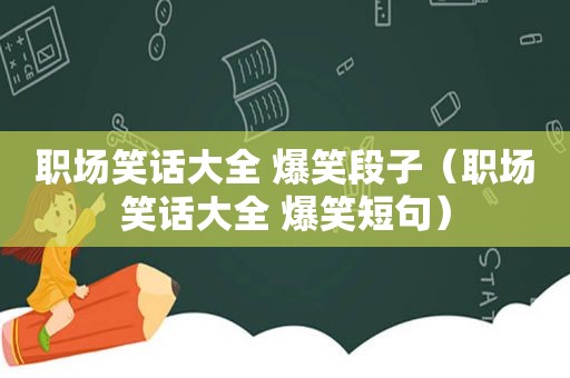 职场笑话大全 爆笑段子（职场笑话大全 爆笑短句）