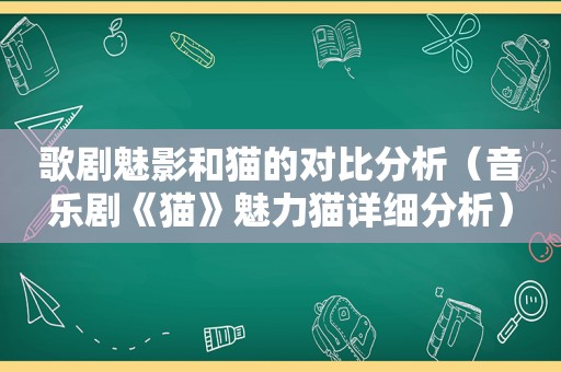 歌剧魅影和猫的对比分析（音乐剧《猫》魅力猫详细分析）