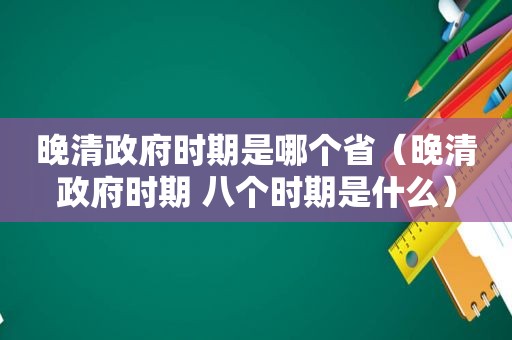 晚清 *** 时期是哪个省（晚清 *** 时期 八个时期是什么）