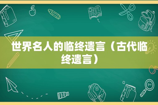 世界名人的临终遗言（古代临终遗言）