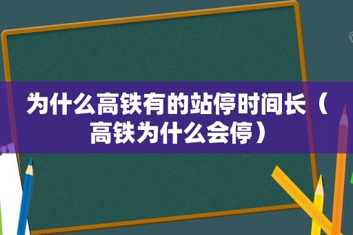 为什么高铁有的站停时间长（高铁为什么会停）