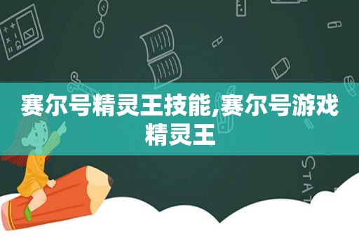 赛尔号精灵王技能,赛尔号游戏精灵王