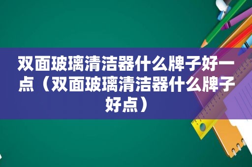 双面玻璃清洁器什么牌子好一点（双面玻璃清洁器什么牌子好点）