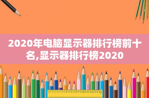 2020年电脑显示器排行榜前十名,显示器排行榜2020