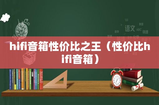 hifi音箱性价比之王（性价比hifi音箱）