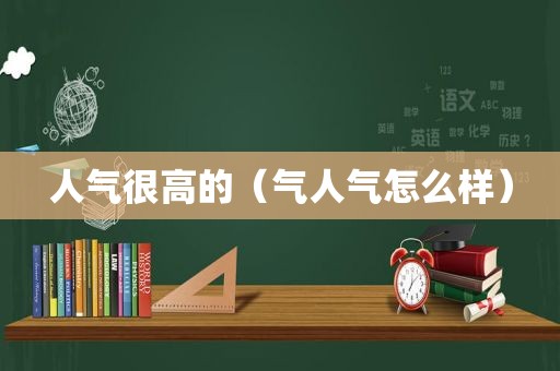 人气很高的（气人气怎么样）