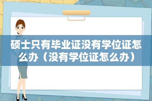 硕士只有 *** 没有学位证怎么办（没有学位证怎么办）