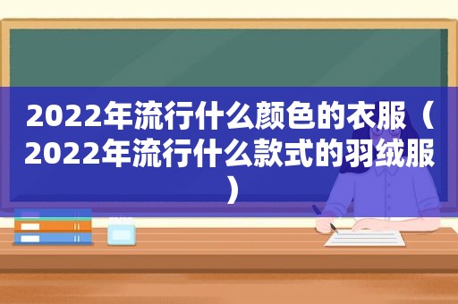 2022年流行什么颜色的衣服（2022年流行什么款式的羽绒服）