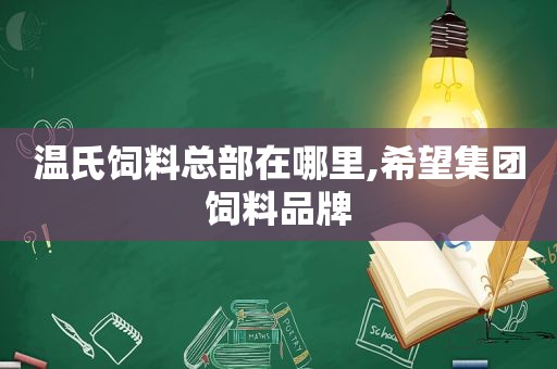 温氏饲料总部在哪里,希望集团饲料品牌