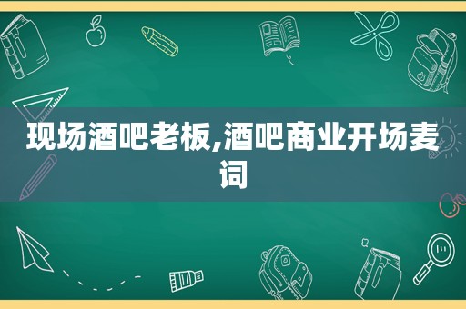 现场酒吧老板,酒吧商业开场麦词