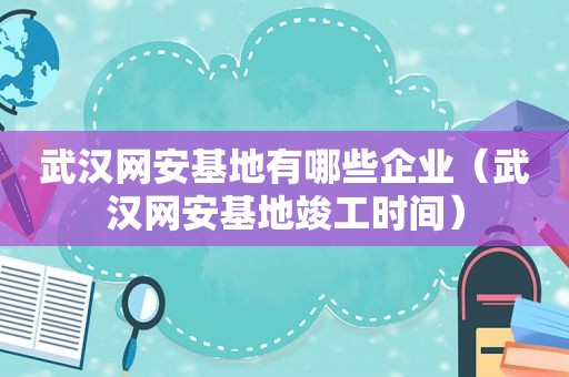 武汉网安基地有哪些企业（武汉网安基地竣工时间）