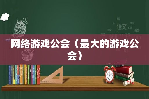 网络游戏公会（最大的游戏公会）