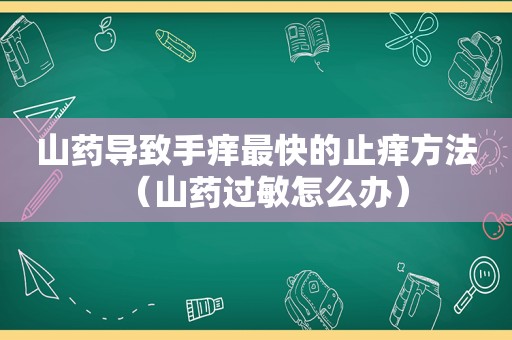 山药导致手痒最快的止痒方法（山药过敏怎么办）