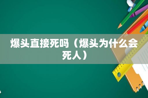 爆头直接死吗（爆头为什么会死人）