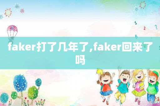 faker打了几年了,faker回来了吗