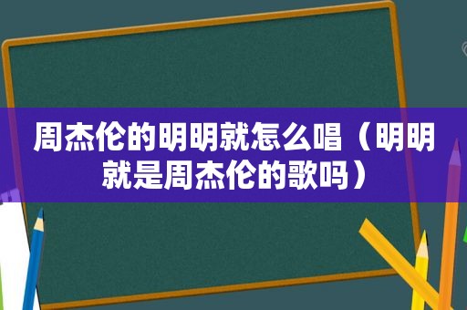 周杰伦的明明就怎么唱（明明就是周杰伦的歌吗）