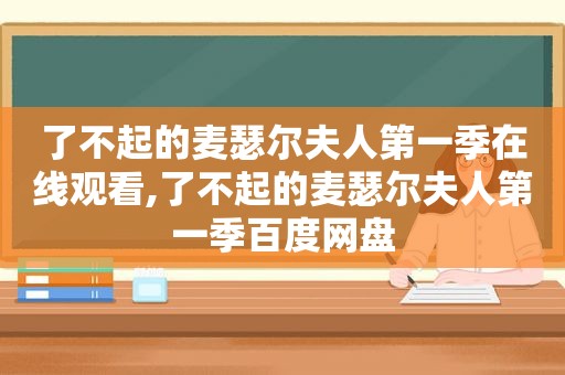 了不起的麦瑟尔夫人第一季在线观看,了不起的麦瑟尔夫人第一季百度网盘