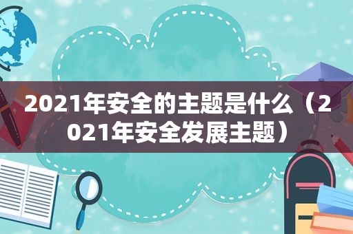 2021年安全的主题是什么（2021年安全发展主题）