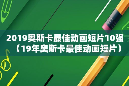 2019奥斯卡最佳动画短片10强（19年奥斯卡最佳动画短片）