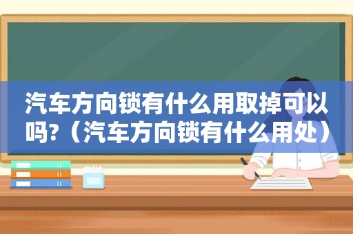 汽车方向锁有什么用取掉可以吗?（汽车方向锁有什么用处）