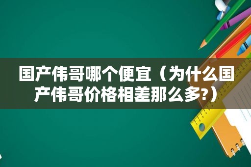 国产伟哥哪个便宜（为什么国产伟哥价格相差那么多?）