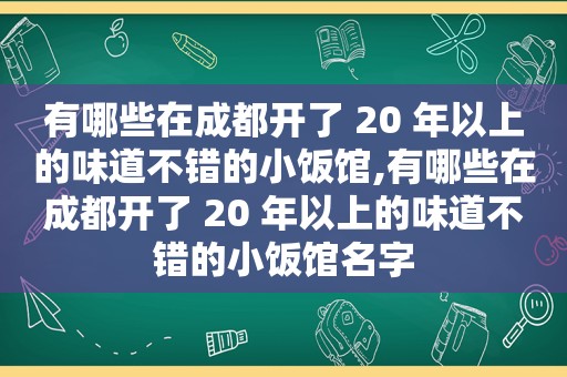 有哪些在成都开了 20 年以上的味道不错的小饭馆,有哪些在成都开了 20 年以上的味道不错的小饭馆名字