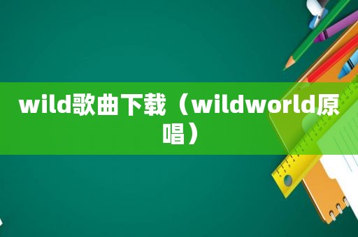 wild歌曲下载（wildworld原唱）