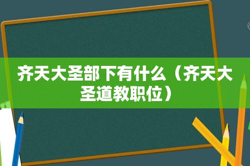 齐天大圣部下有什么（齐天大圣道教职位）