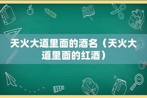 天火大道里面的酒名（天火大道里面的红酒）