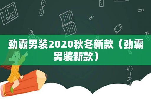 劲霸男装2020秋冬新款（劲霸男装新款）