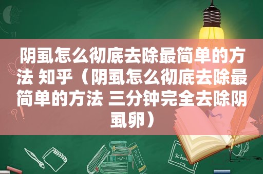 阴虱怎么彻底去除最简单的方法 知乎（阴虱怎么彻底去除最简单的方法 三分钟完全去除阴虱卵）