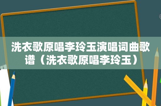 洗衣歌原唱李玲玉演唱词曲歌谱（洗衣歌原唱李玲玉）