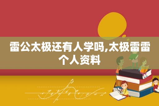 雷公太极还有人学吗,太极雷雷个人资料