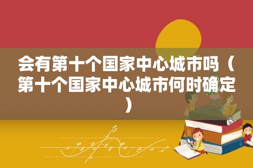 会有第十个国家中心城市吗（第十个国家中心城市何时确定）