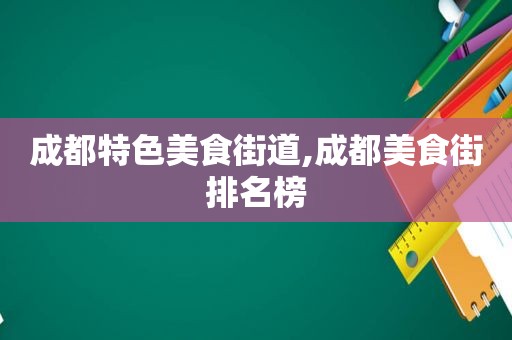 成都特色美食街道,成都美食街排名榜