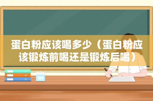 蛋白粉应该喝多少（蛋白粉应该锻炼前喝还是锻炼后喝）