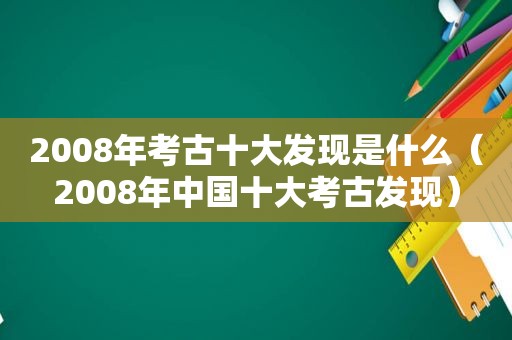 2008年考古十大发现是什么（2008年中国十大考古发现）