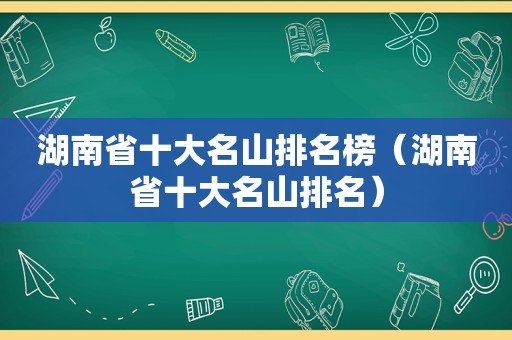 湖南省十大名山排名榜（湖南省十大名山排名）