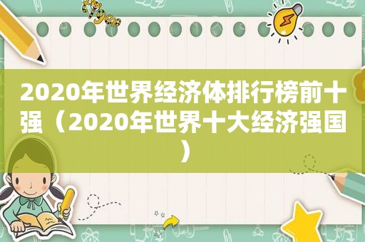 2020年世界经济体排行榜前十强（2020年世界十大经济强国）