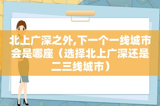 北上广深之外,下一个一线城市会是哪座（选择北上广深还是二三线城市）