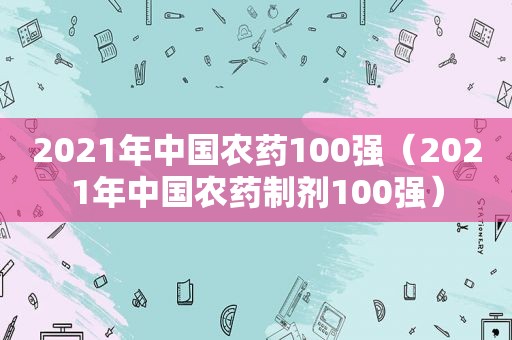 2021年中国农药100强（2021年中国农药制剂100强）