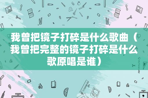 我曾把镜子打碎是什么歌曲（我曾把完整的镜子打碎是什么歌原唱是谁）